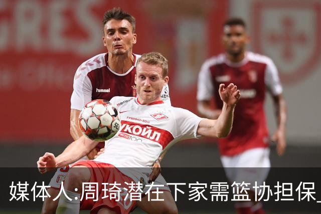 媒体人:周琦潜在下家需篮协担保 篮协不敢担保