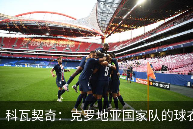 科瓦契奇：克罗地亚国家队的球衣，对我们而言是神圣的